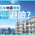【實用篇】日本地震頻繁 買樓要如何避險？